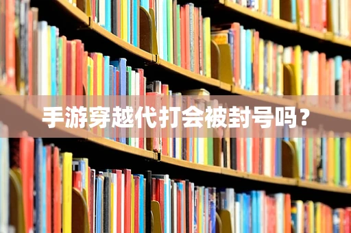 手游穿越代打会被封号吗？