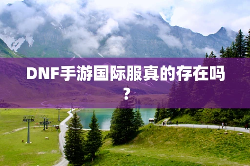DNF手游国际服真的存在吗？