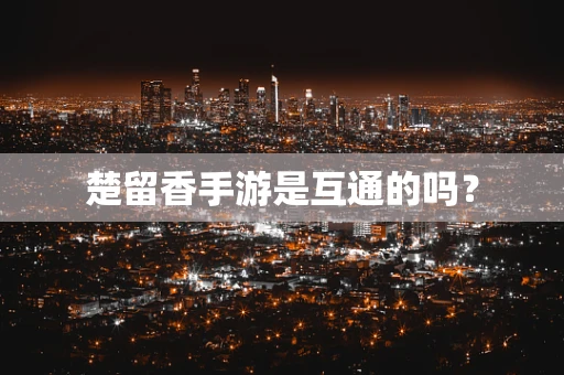 楚留香手游是互通的吗？