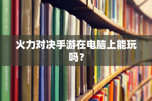 火力对决手游在电脑上能玩吗？