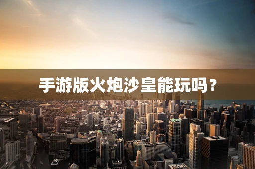 手游版火炮沙皇能玩吗？