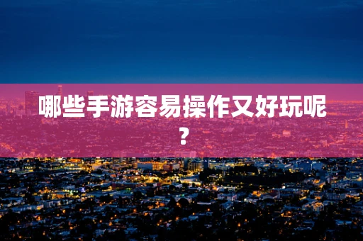 哪些手游容易操作又好玩呢？
