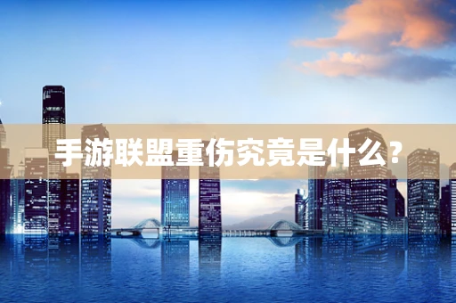 手游联盟重伤究竟是什么？