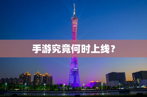 手游究竟何时上线？