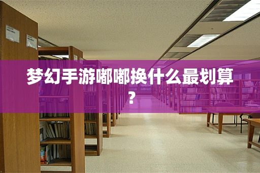 梦幻手游嘟嘟换什么最划算？