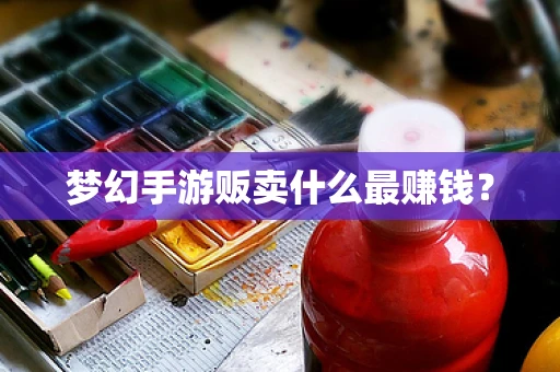 梦幻手游贩卖什么最赚钱？