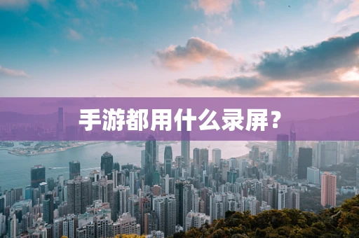 手游都用什么录屏？