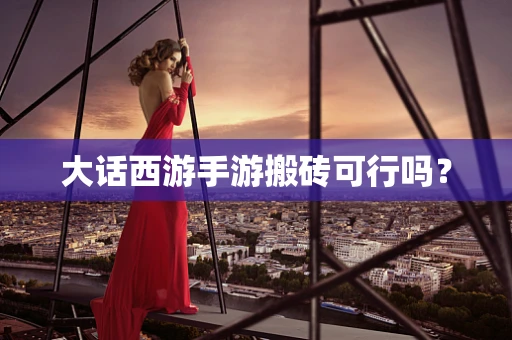 大话西游手游搬砖可行吗？