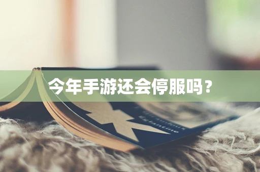 今年手游还会停服吗？