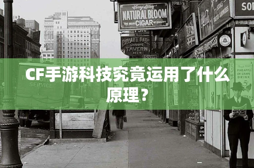 CF手游科技究竟运用了什么原理？