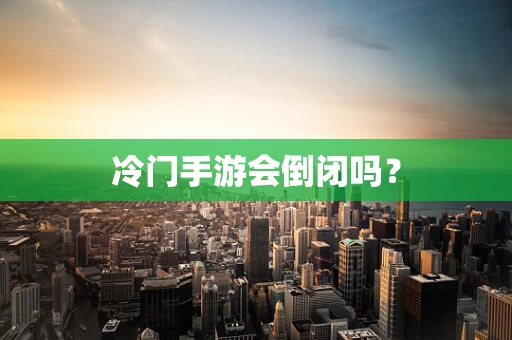 冷门手游会倒闭吗？