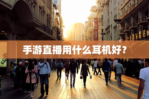 手游直播用什么耳机好？