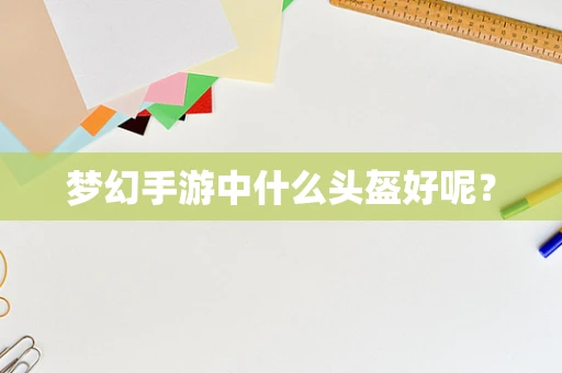 梦幻手游中什么头盔好呢？