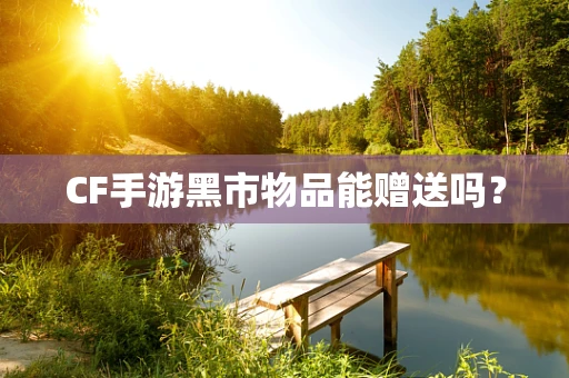 CF手游黑市物品能赠送吗？