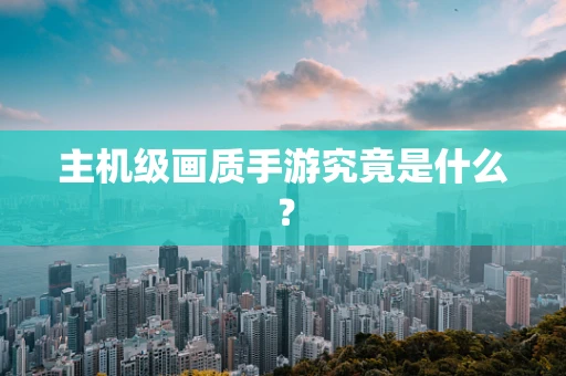 主机级画质手游究竟是什么？