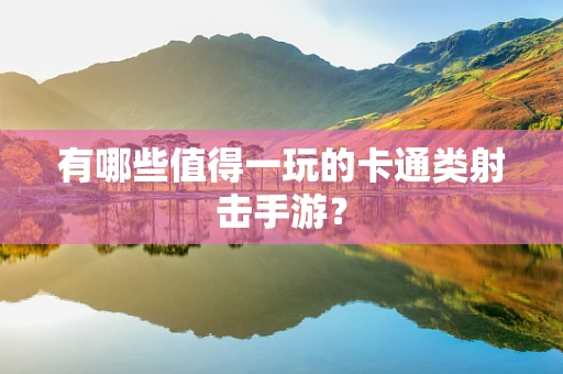 有哪些值得一玩的卡通类射击手游？