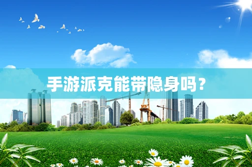 手游派克能带隐身吗？