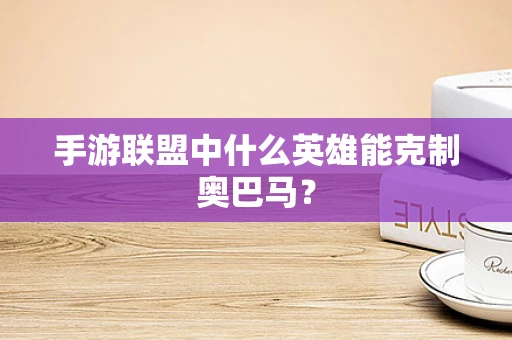 手游联盟中什么英雄能克制奥巴马？