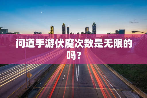 问道手游伏魔次数是无限的吗？