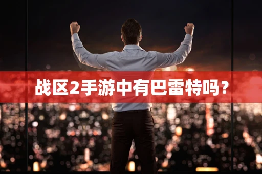战区2手游中有巴雷特吗？
