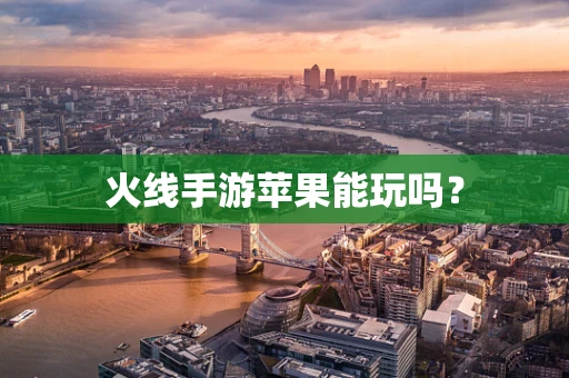 火线手游苹果能玩吗？