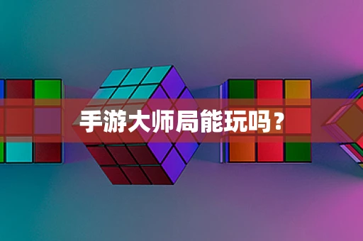 手游大师局能玩吗？