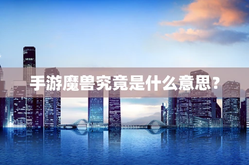手游魔兽究竟是什么意思？