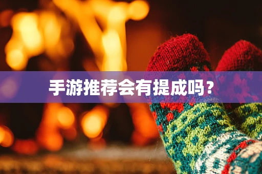 手游推荐会有提成吗？