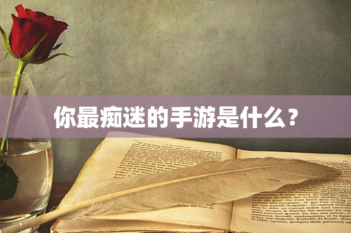你最痴迷的手游是什么？