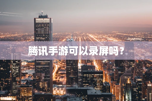 腾讯手游可以录屏吗？