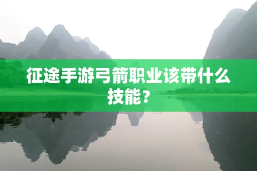 征途手游弓箭职业该带什么技能？