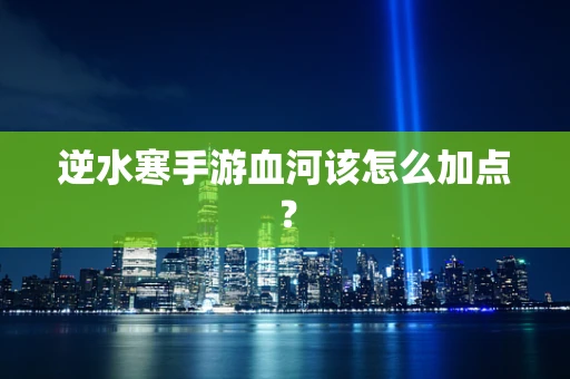 逆水寒手游血河该怎么加点？