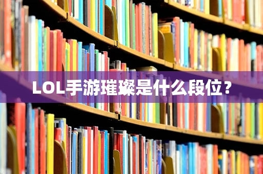 LOL手游璀璨是什么段位？
