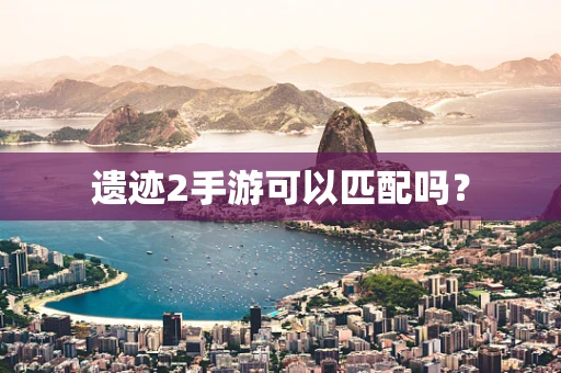 遗迹2手游可以匹配吗？