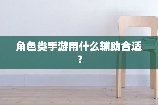 角色类手游用什么辅助合适？