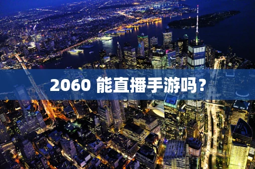 2060 能直播手游吗？
