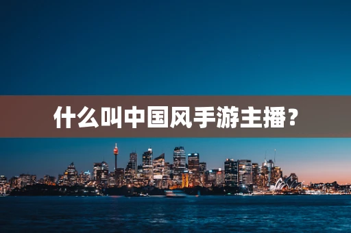 什么叫中国风手游主播？