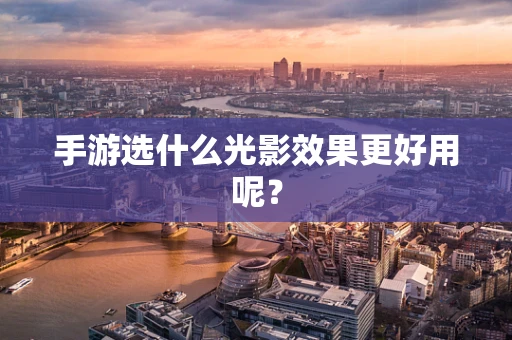 手游选什么光影效果更好用呢？