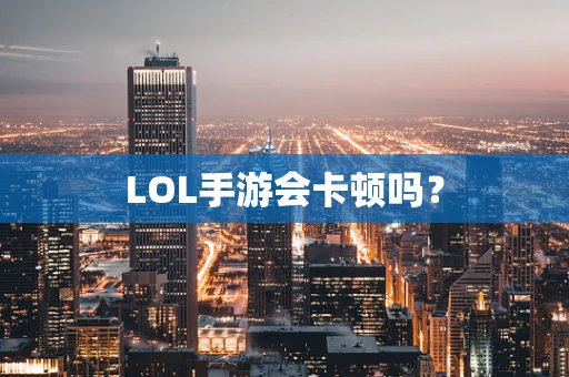 LOL手游会卡顿吗？