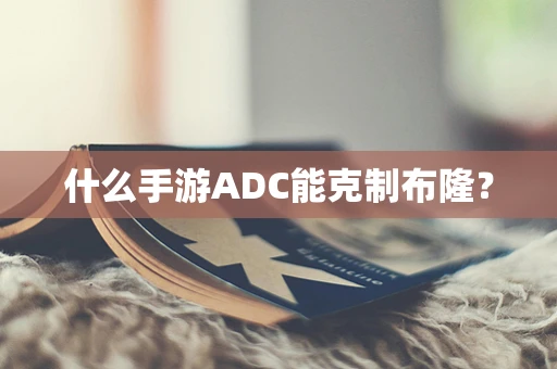 什么手游ADC能克制布隆？