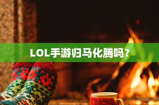 LOL手游归马化腾吗？
