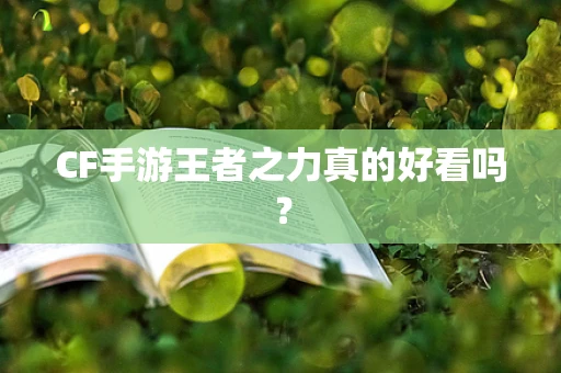CF手游王者之力真的好看吗？