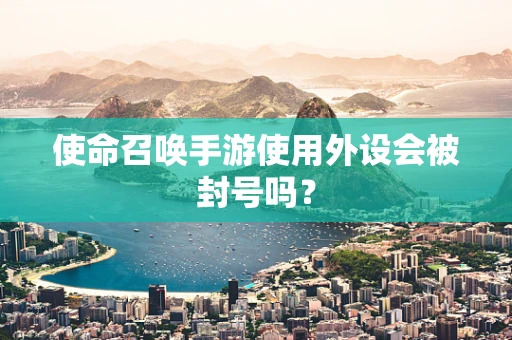 使命召唤手游使用外设会被封号吗？