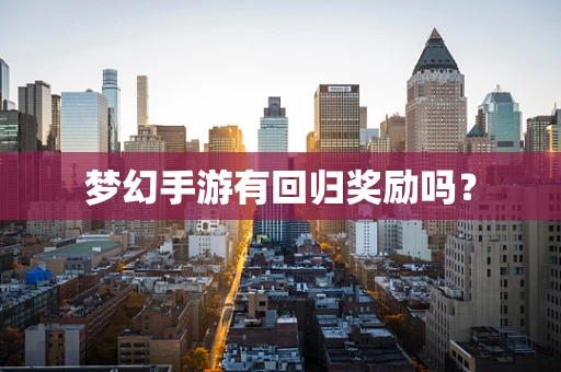 梦幻手游有回归奖励吗？