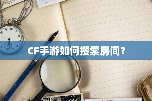 CF手游如何搜索房间？