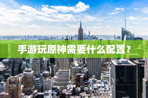 手游玩原神需要什么配置？