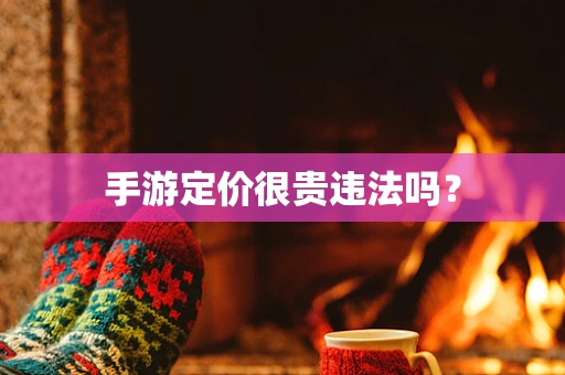 手游定价很贵违法吗？