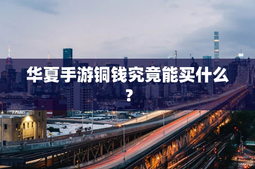 华夏手游铜钱究竟能买什么？