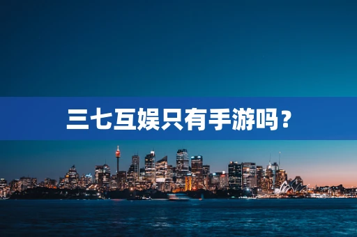 三七互娱只有手游吗？