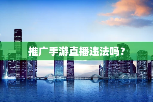 推广手游直播违法吗？